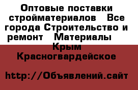 Оптовые поставки стройматериалов - Все города Строительство и ремонт » Материалы   . Крым,Красногвардейское